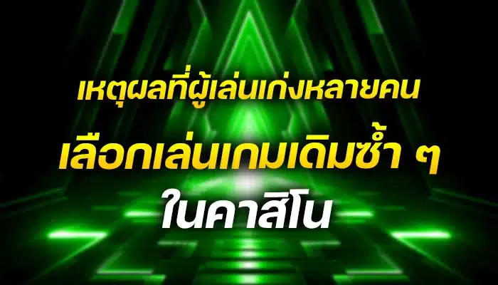 เหตุผลที่ผู้เล่นเก่งหลายคน เลือกเล่นเกมเดิมซ้ำ ๆ ในคาสิโน